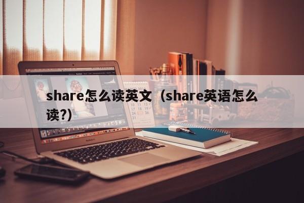 share怎么读英文（share英语怎么读?）